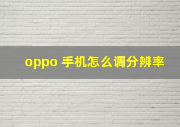 oppo 手机怎么调分辨率